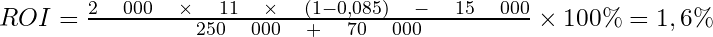  ROI=\frac { 2\quad000\quad \times \quad 11\quad \times \quad(1-0,085)\quad-\quad15\quad000 }{ 250\quad000\quad+\quad70\quad000 } \times 100\%=1,6\%